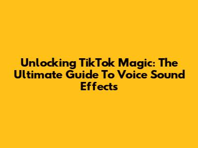 Unlocking TikTok Magic: The Ultimate Guide To Voice Sound Effects