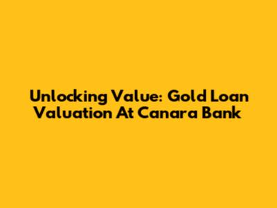 Unlocking Value: Gold Loan Valuation At Canara Bank