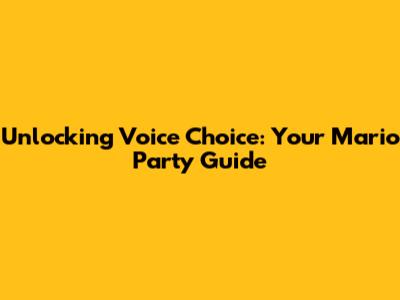 Unlocking Voice Choice: Your Mario Party Guide