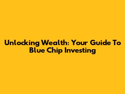 Unlocking Wealth: Your Guide To Blue Chip Investing