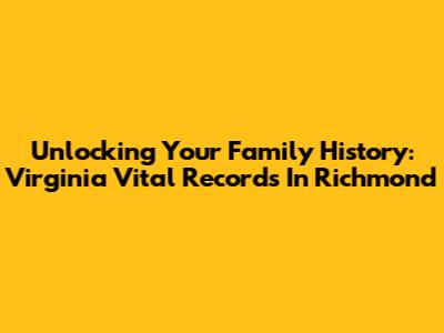 Unlocking Your Family History: Virginia Vital Records In Richmond