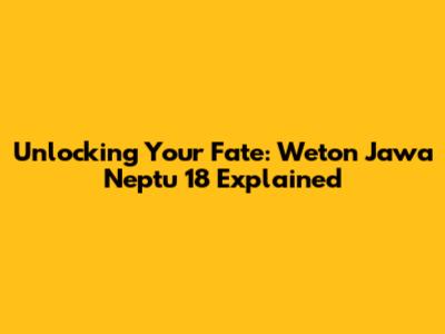 Unlocking Your Fate: Weton Jawa Neptu 18 Explained