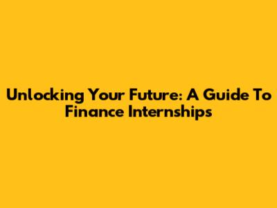 Unlocking Your Future: A Guide To Finance Internships