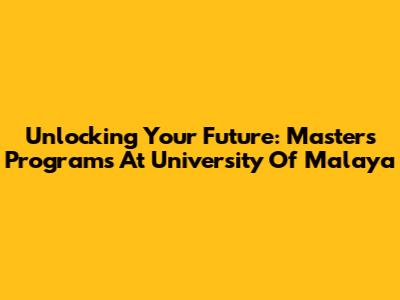 Unlocking Your Future: Master's Programs At University Of Malaya