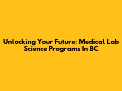 Unlocking Your Future: Medical Lab Science Programs In BC