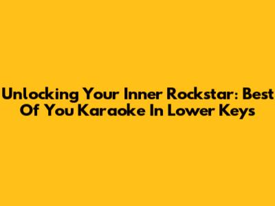 Unlocking Your Inner Rockstar: 'Best Of You' Karaoke In Lower Keys