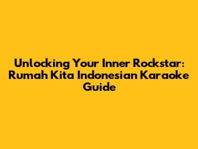 Unlocking Your Inner Rockstar: Rumah Kita Indonesian Karaoke Guide