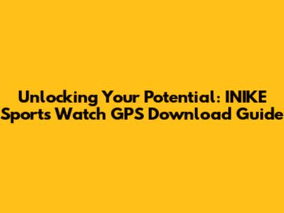 Unlocking Your Potential: INIKE Sports Watch GPS Download Guide