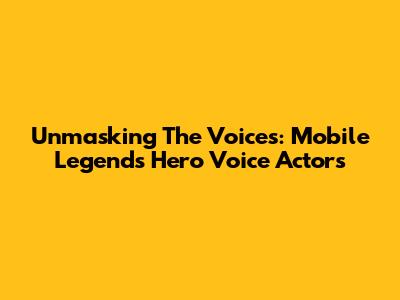 Unmasking The Voices: Mobile Legends Hero Voice Actors
