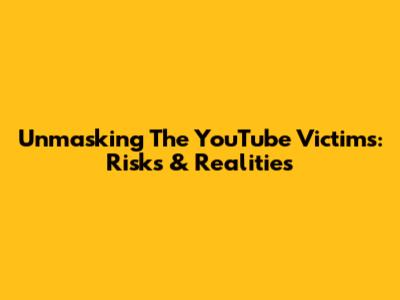 Unmasking The YouTube Victims: Risks & Realities