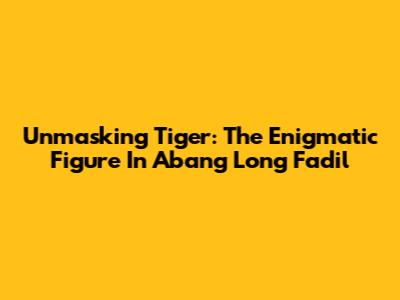 Unmasking Tiger: The Enigmatic Figure In Abang Long Fadil