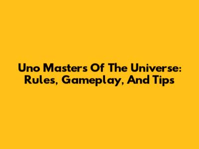 Uno Masters Of The Universe: Rules, Gameplay, And Tips