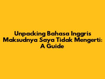 Unpacking 'Bahasa Inggris Maksudnya Saya Tidak Mengerti': A Guide