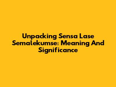 Unpacking 'Sensa Lase Semalekumse': Meaning And Significance