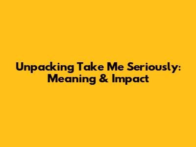 Unpacking 'Take Me Seriously': Meaning & Impact