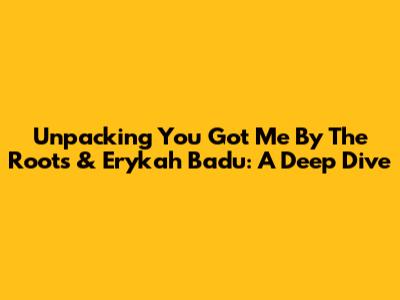Unpacking 'You Got Me' By The Roots & Erykah Badu: A Deep Dive