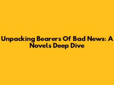 Unpacking Bearers Of Bad News: A Novel's Deep Dive