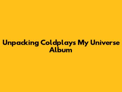 Unpacking Coldplay's 'My Universe' Album