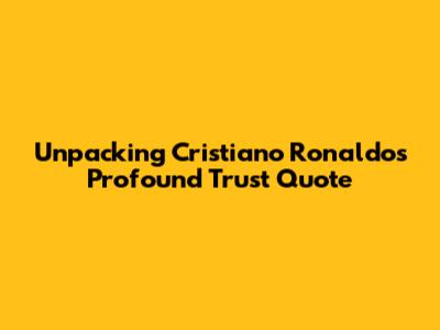 Unpacking Cristiano Ronaldo's Profound Trust Quote