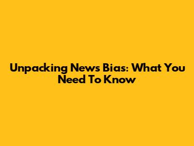 Unpacking News Bias: What You Need To Know