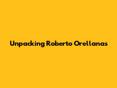 Unpacking Roberto Orellana's 