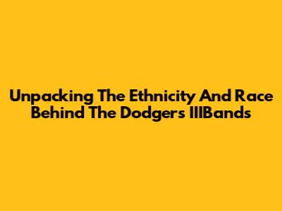 Unpacking The Ethnicity And Race Behind The Dodgers' IIIBands