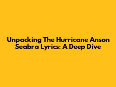Unpacking The Hurricane Anson Seabra Lyrics: A Deep Dive