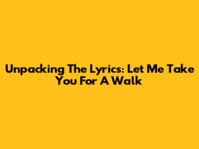Unpacking The Lyrics: Let Me Take You For A Walk