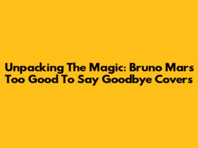 Unpacking The Magic: Bruno Mars' 'Too Good To Say Goodbye' Covers