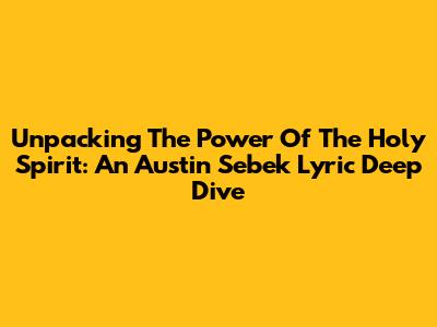 Unpacking The Power Of The Holy Spirit: An Austin Sebek Lyric Deep Dive