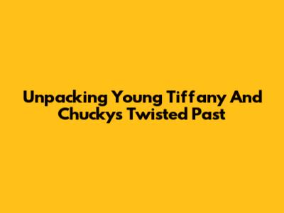 Unpacking Young Tiffany And Chucky's Twisted Past