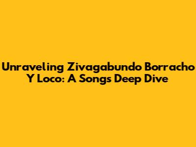 Unraveling "Zivagabundo Borracho Y Loco": A Song's Deep Dive
