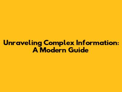 Unraveling Complex Information: A Modern Guide