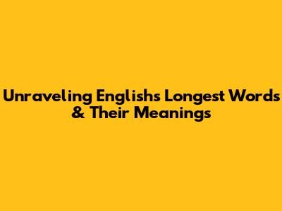 Unraveling English's Longest Words & Their Meanings