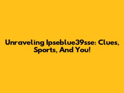Unraveling Ipseblue39sse: Clues, Sports, And You!