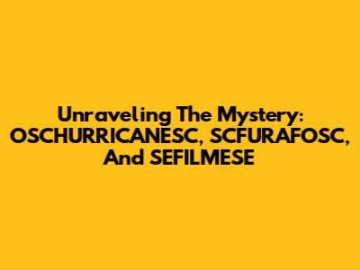 Unraveling The Mystery: OSCHURRICANESC, SCFURAFOSC, And SEFILMESE