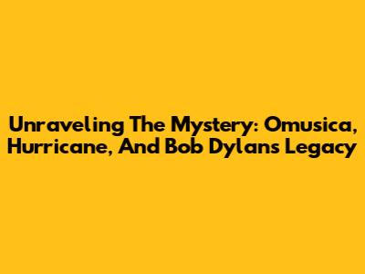 Unraveling The Mystery: Omusica, Hurricane, And Bob Dylan's Legacy