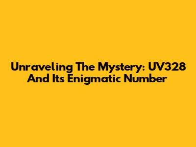Unraveling The Mystery: UV328 And Its Enigmatic Number