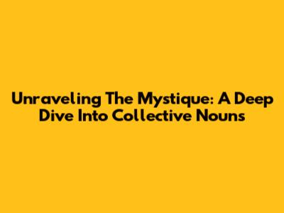 Unraveling The Mystique: A Deep Dive Into Collective Nouns