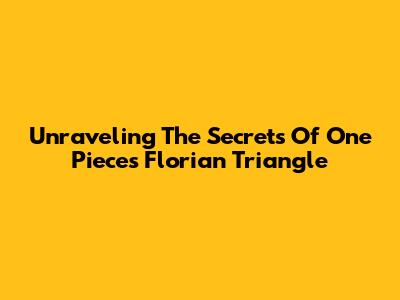 Unraveling The Secrets Of One Piece's Florian Triangle