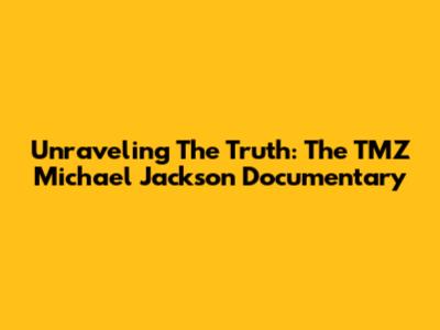 Unraveling The Truth: The TMZ Michael Jackson Documentary