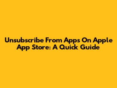Unsubscribe From Apps On Apple App Store: A Quick Guide