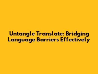 Untangle Translate: Bridging Language Barriers Effectively