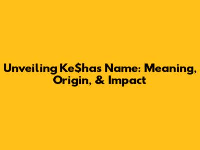 Unveiling Ke$ha's Name: Meaning, Origin, & Impact