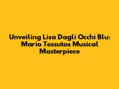 Unveiling "Lisa Dagli Occhi Blu": Mario Tessuto's Musical Masterpiece