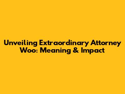 Unveiling 'Extraordinary Attorney Woo': Meaning & Impact