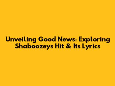 Unveiling 'Good News': Exploring Shaboozey's Hit & Its Lyrics