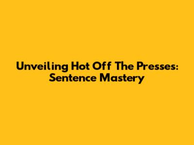 Unveiling 'Hot Off The Presses': Sentence Mastery