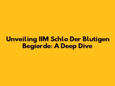 Unveiling 'IIM Schlo Der Blutigen Begierde': A Deep Dive