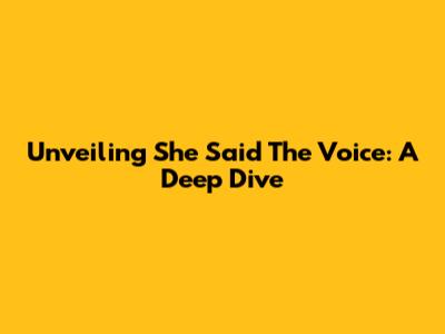 Unveiling 'She Said The Voice': A Deep Dive